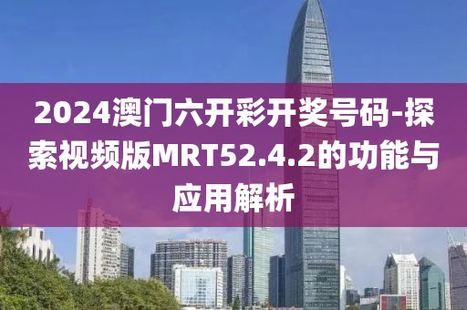 2024澳門六開彩開獎(jiǎng)號(hào)碼-探索視頻版MRT52.4.2的功能與應(yīng)用解析