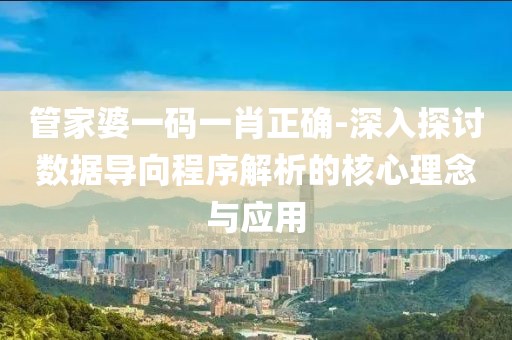 管家婆一碼一肖正確-深入探討數(shù)據(jù)導(dǎo)向程序解析的核心理念與應(yīng)用
