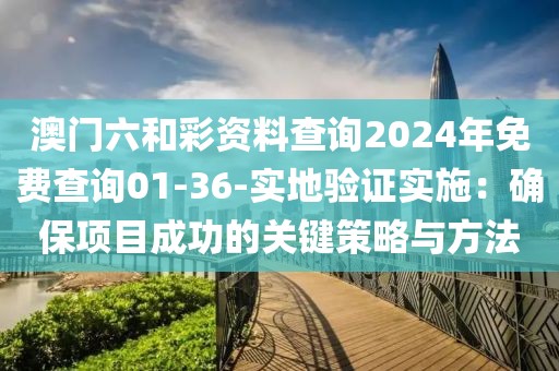 澳門六和彩資料查詢2024年免費(fèi)查詢01-36-實(shí)地驗(yàn)證實(shí)施：確保項(xiàng)目成功的關(guān)鍵策略與方法