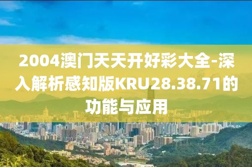2004澳門天天開好彩大全-深入解析感知版KRU28.38.71的功能與應(yīng)用