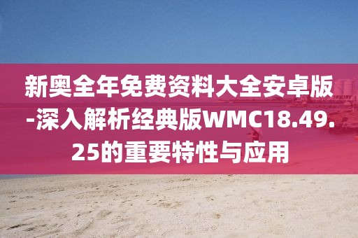 新奧全年免費(fèi)資料大全安卓版-深入解析經(jīng)典版WMC18.49.25的重要特性與應(yīng)用