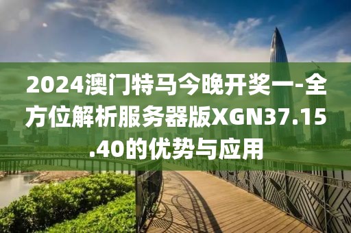 2024澳門特馬今晚開獎一-全方位解析服務器版XGN37.15.40的優(yōu)勢與應用
