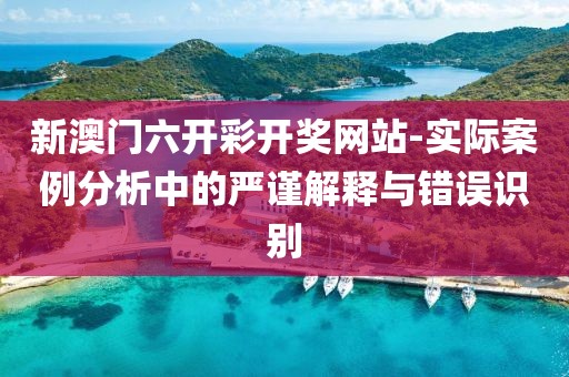 新澳門六開彩開獎(jiǎng)網(wǎng)站-實(shí)際案例分析中的嚴(yán)謹(jǐn)解釋與錯(cuò)誤識(shí)別