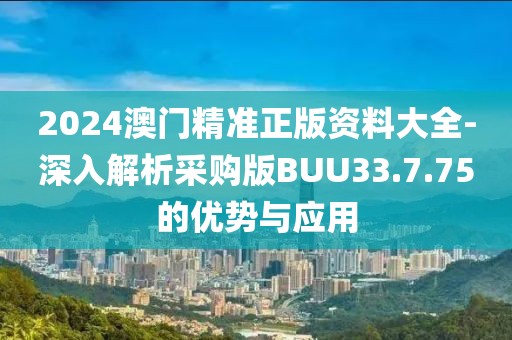 2024澳門精準(zhǔn)正版資料大全-深入解析采購版BUU33.7.75的優(yōu)勢(shì)與應(yīng)用