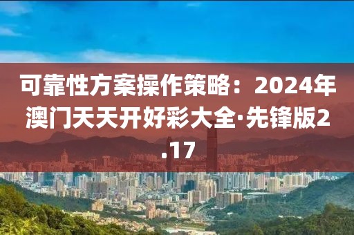 可靠性方案操作策略：2024年澳門天天開好彩大全·先鋒版2.17