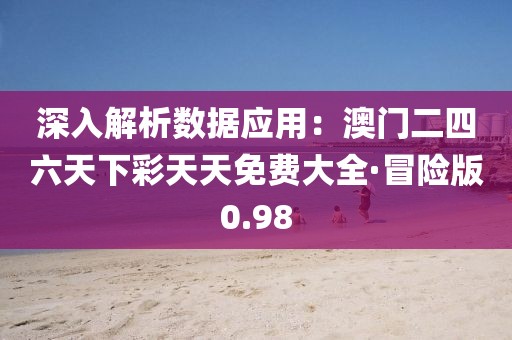 深入解析數(shù)據(jù)應(yīng)用:澳門(mén)二四六天下彩天天免費(fèi)大全·冒險(xiǎn)版0.98