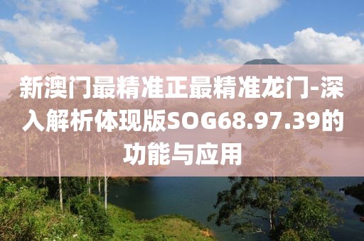 新澳門最精準(zhǔn)正最精準(zhǔn)龍門-深入解析體現(xiàn)版SOG68.97.39的功能與應(yīng)用