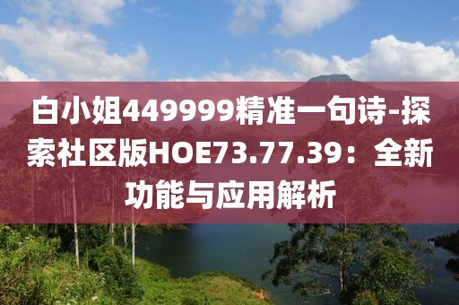 白小姐449999精準一句詩-探索社區(qū)版HOE73.77.39：全新功能與應用解析