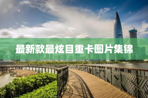 最新款最炫目重卡圖片集錦