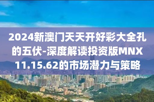 2024新澳門天天開好彩大全孔的五伏-深度解讀投資版MNX11.15.62的市場(chǎng)潛力與策略