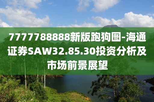 7777788888新版跑狗圖-海通證券SAW32.85.30投資分析及市場(chǎng)前景展望