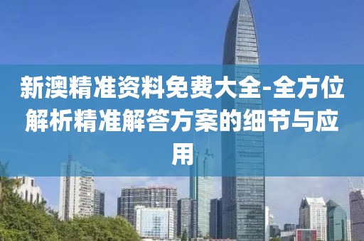 新澳精準(zhǔn)資料免費(fèi)大全-全方位解析精準(zhǔn)解答方案的細(xì)節(jié)與應(yīng)用