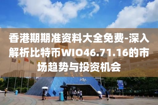 香港期期準(zhǔn)資料大全免費-深入解析比特幣WIO46.71.16的市場趨勢與投資機(jī)會