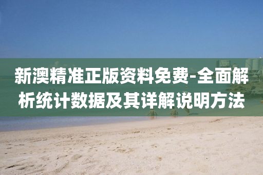 新澳精準(zhǔn)正版資料免費-全面解析統(tǒng)計數(shù)據(jù)及其詳解說明方法