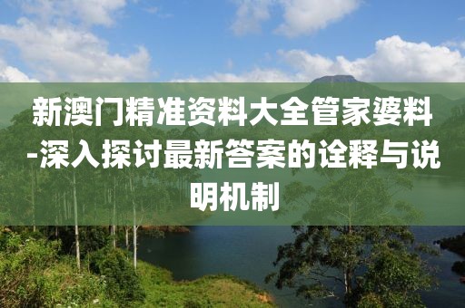 新澳門精準(zhǔn)資料大全管家婆料-深入探討最新答案的詮釋與說(shuō)明機(jī)制
