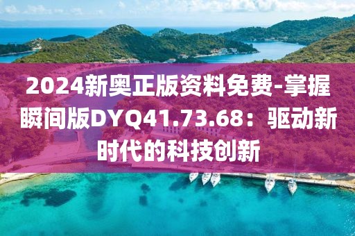 2024新奧正版資料免費(fèi)-掌握瞬間版DYQ41.73.68：驅(qū)動(dòng)新時(shí)代的科技創(chuàng)新