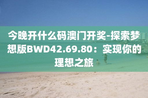 今晚開什么碼澳門開獎-探索夢想版BWD42.69.80：實現(xiàn)你的理想之旅