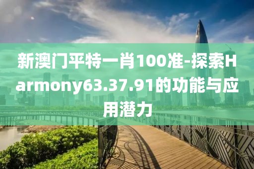 新澳門平特一肖100準(zhǔn)-探索Harmony63.37.91的功能與應(yīng)用潛力