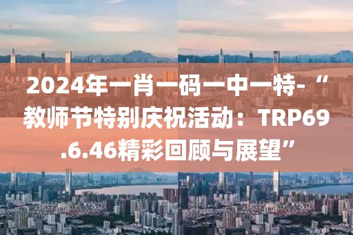 2024年一肖一碼一中一特-“教師節(jié)特別慶?；顒樱篢RP69.6.46精彩回顧與展望”