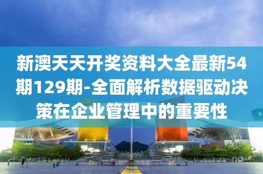 新澳天天開獎(jiǎng)資料大全最新54期129期-全面解析數(shù)據(jù)驅(qū)動(dòng)決策在企業(yè)管理中的重要性