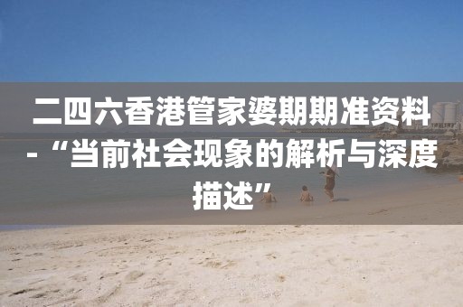 二四六香港管家婆期期準(zhǔn)資料-“當(dāng)前社會(huì)現(xiàn)象的解析與深度描述”