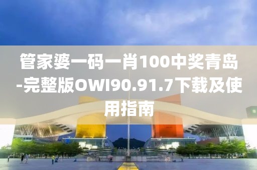 管家婆一碼一肖100中獎青島-完整版OWI90.91.7下載及使用指南