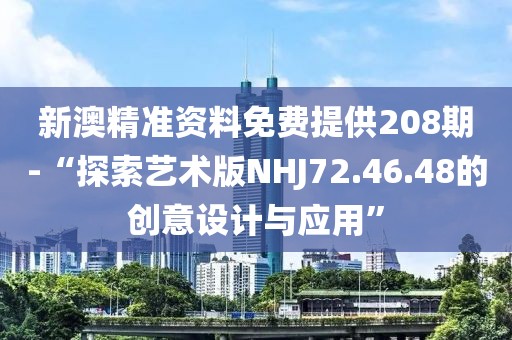 新澳精準(zhǔn)資料免費(fèi)提供208期-“探索藝術(shù)版NHJ72.46.48的創(chuàng)意設(shè)計(jì)與應(yīng)用”