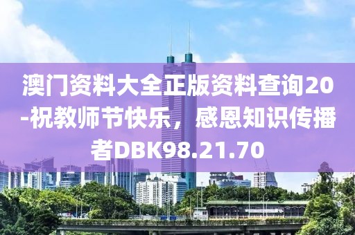 澳門資料大全正版資料查詢20-祝教師節(jié)快樂，感恩知識(shí)傳播者DBK98.21.70