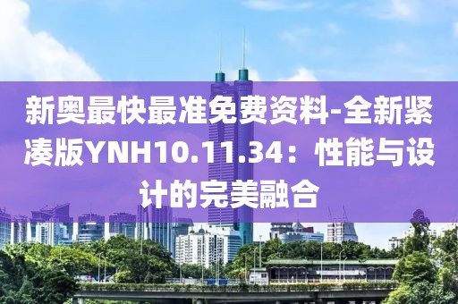新奧最快最準(zhǔn)免費(fèi)資料-全新緊湊版YNH10.11.34：性能與設(shè)計(jì)的完美融合