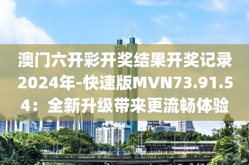 澳門(mén)六開(kāi)彩開(kāi)獎(jiǎng)結(jié)果開(kāi)獎(jiǎng)記錄2024年-快速版MVN73.91.54：全新升級(jí)帶來(lái)更流暢體驗(yàn)