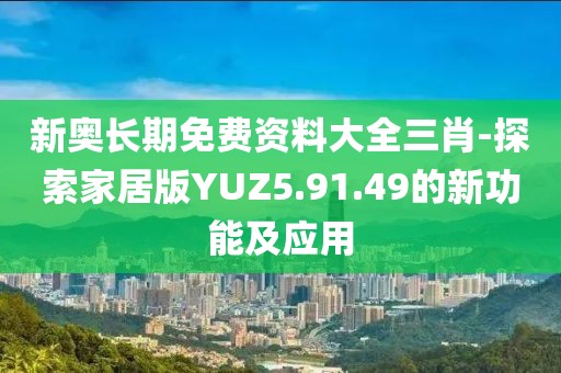 新奧長期免費資料大全三肖-探索家居版YUZ5.91.49的新功能及應(yīng)用