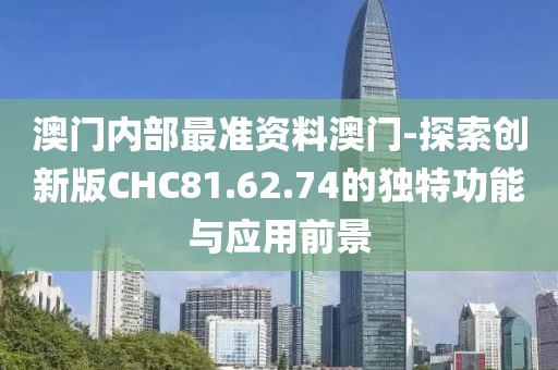 澳門內(nèi)部最準(zhǔn)資料澳門-探索創(chuàng)新版CHC81.62.74的獨(dú)特功能與應(yīng)用前景