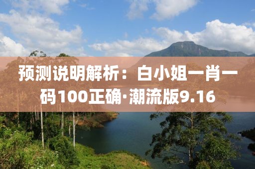 預(yù)測(cè)說(shuō)明解析：白小姐一肖一碼100正確·潮流版9.16