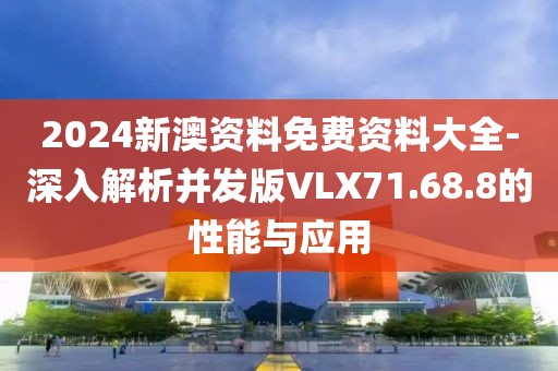 2024新澳資料免費資料大全-深入解析并發(fā)版VLX71.68.8的性能與應用