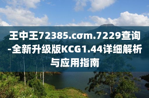 王中王72385.cσm.7229查詢-全新升級(jí)版KCG1.44詳細(xì)解析與應(yīng)用指南