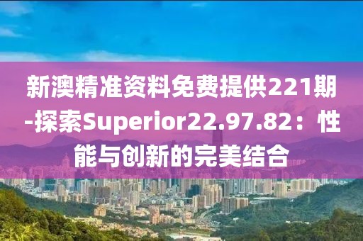 新澳精準(zhǔn)資料免費提供221期-探索Superior22.97.82：性能與創(chuàng)新的完美結(jié)合