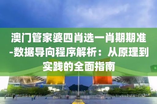 澳門管家婆四肖選一肖期期準(zhǔn)-數(shù)據(jù)導(dǎo)向程序解析：從原理到實踐的全面指南