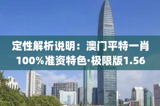 定性解析說明：澳門平特一肖100%準(zhǔn)資特色·極限版1.56