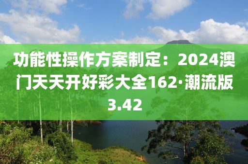 功能性操作方案制定：2024澳門天天開好彩大全162·潮流版3.42