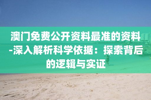 澳門免費(fèi)公開資料最準(zhǔn)的資料-深入解析科學(xué)依據(jù)：探索背后的邏輯與實(shí)證