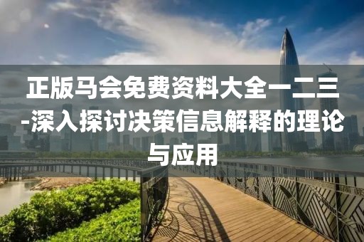 正版馬會免費資料大全一二三-深入探討決策信息解釋的理論與應(yīng)用