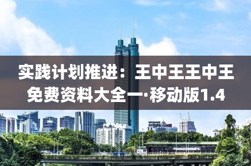實(shí)踐計(jì)劃推進(jìn)：王中王王中王免費(fèi)資料大全一·移動(dòng)版1.4