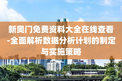 新奧門免費(fèi)資料大全在線查看-全面解析數(shù)據(jù)分析計(jì)劃的制定與實(shí)施策略