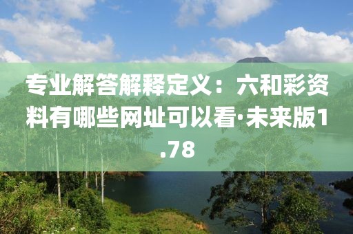 專業(yè)解答解釋定義：六和彩資料有哪些網址可以看·未來版1.78