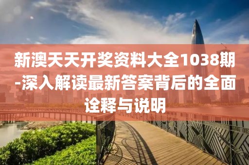 新澳天天開(kāi)獎(jiǎng)資料大全1038期-深入解讀最新答案背后的全面詮釋與說(shuō)明