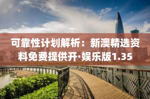 可靠性計劃解析：新澳精選資料免費提供開·娛樂版1.35