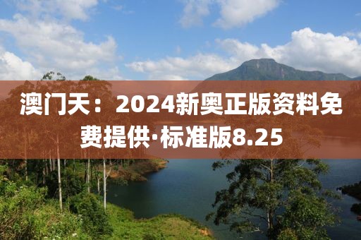 澳門天：2024新奧正版資料免費提供·標準版8.25