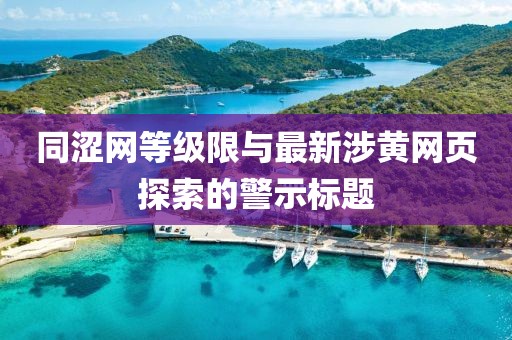 同澀網(wǎng)等級限與最新涉黃網(wǎng)頁探索的警示標(biāo)題