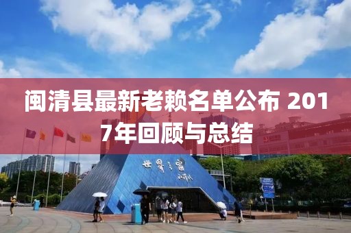 閩清縣最新老賴名單公布 2017年回顧與總結(jié)