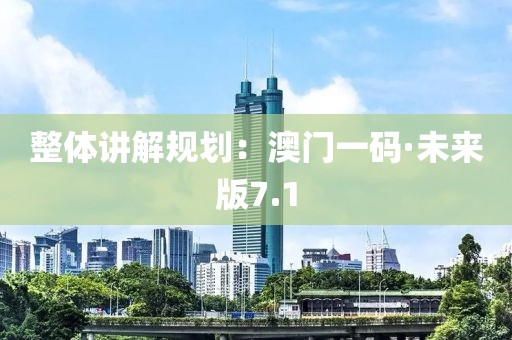 整體講解規(guī)劃：澳門一碼·未來版7.1